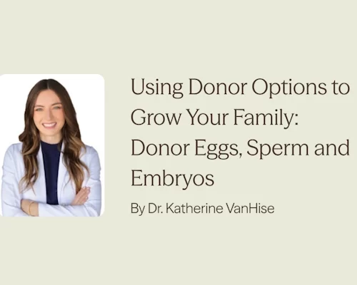 Using Donor Options to Grow Your Family: Donor Eggs, Sperm and Embryos by Dr. Katherine VanHise